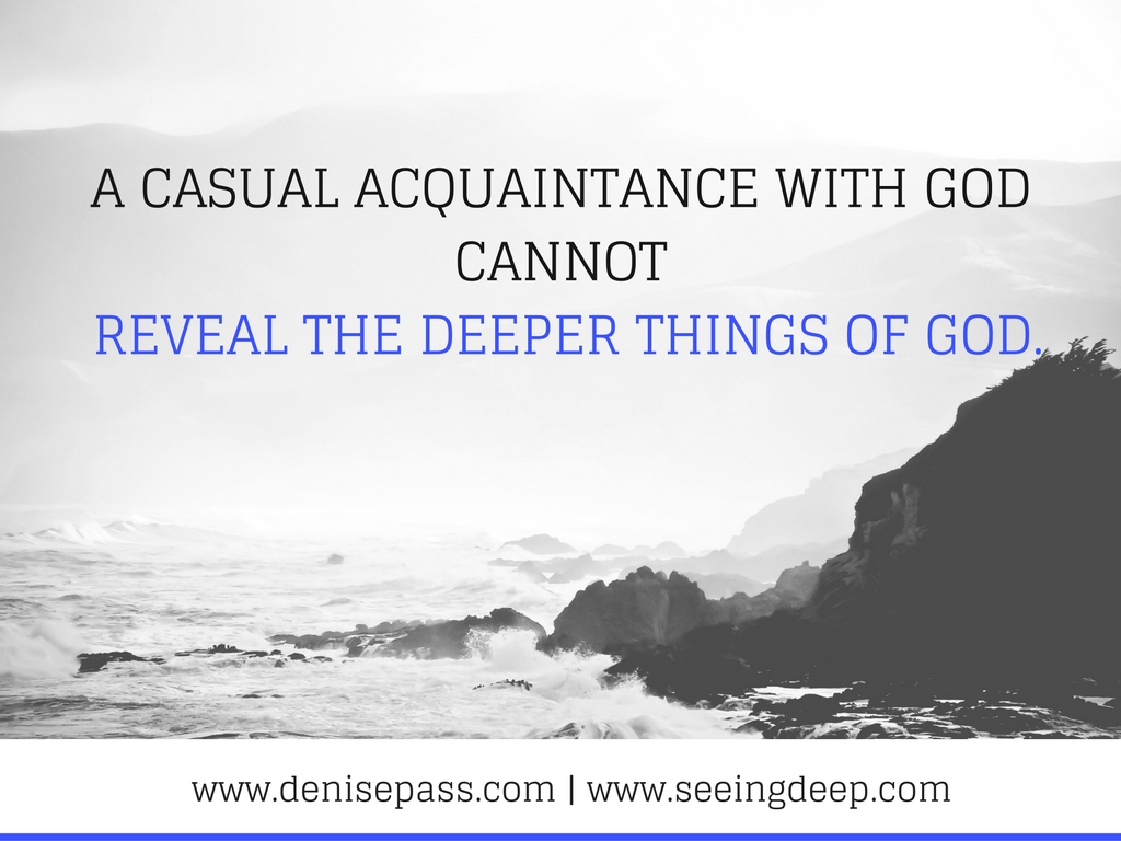 A casual acquaintance with God cannot reveal the deeper things of God. and play